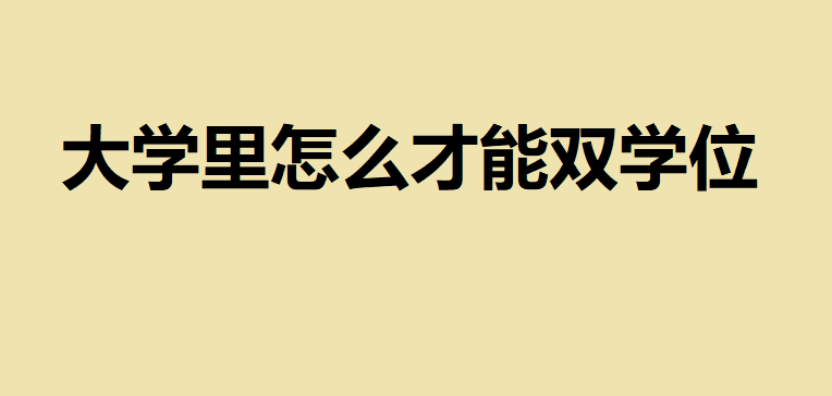 大學里怎么才能雙學位?想修雙學位怎么申請具體有哪些要求