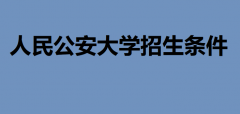 人民公安大學招生條件有哪些?多少分才能上人民公安大學
