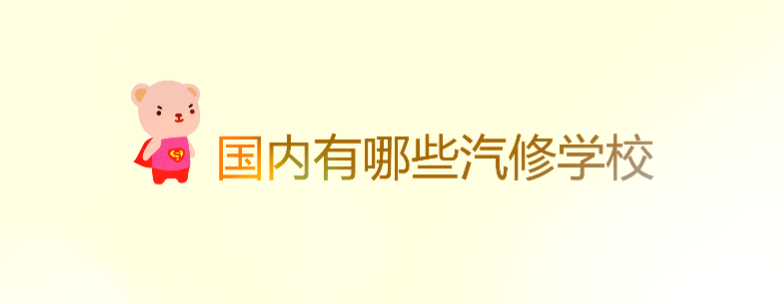 國內(nèi)有哪些汽修學(xué)校比較好?汽修類學(xué)校一覽表