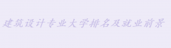 建筑設計專業什么學校好?就業前景怎么樣?