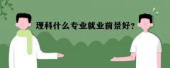 理科有哪幾類專業(yè)?理科什么專業(yè)就業(yè)前景好?