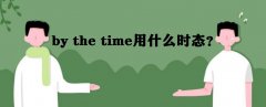 by the time什么意思用法是什么?by the time用什么時(shí)態(tài)?
