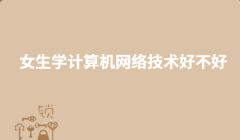 女生學計算機網絡技術好不好 計算機網絡技術專升本難不難
