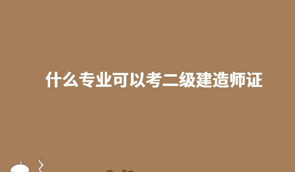 什么專業可以考二級建造師證 專業不對口怎么考二建需要什么條件