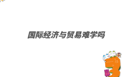 國際經濟與貿易要考的證書有哪些,國際經濟與貿易難學嗎
