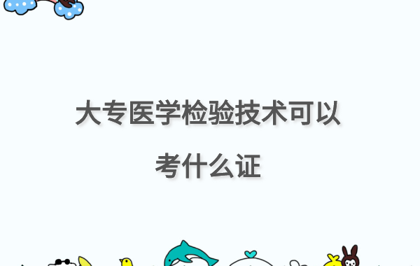 醫學檢驗專升本有必要嗎,大專醫學檢驗技術可以考什么證