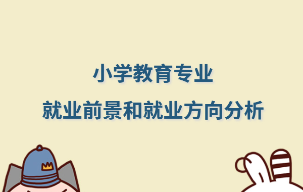 小學教育專業(yè)好就業(yè)嗎,小學教育專業(yè)就業(yè)前景和就業(yè)方向分析