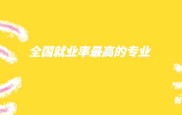 現在專科什么專業就業前景好,全國就業率最高的專業推薦