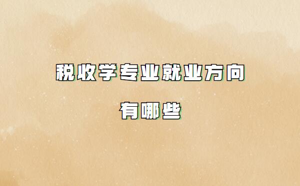 稅收學是冷門專業嘛好就業嗎,稅收學專業就業方向有哪些