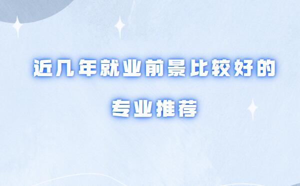 現在哪個專業前景好有發展,近幾年就業前景比較好的專業推薦