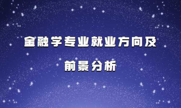 金融學專業(yè)課程有哪些,金融學專業(yè)就業(yè)方向及前景分析