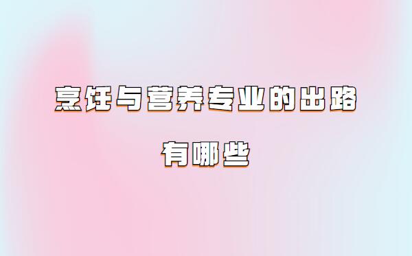 烹飪專業女生就業前景分析,烹飪與營養專業的出路有哪些