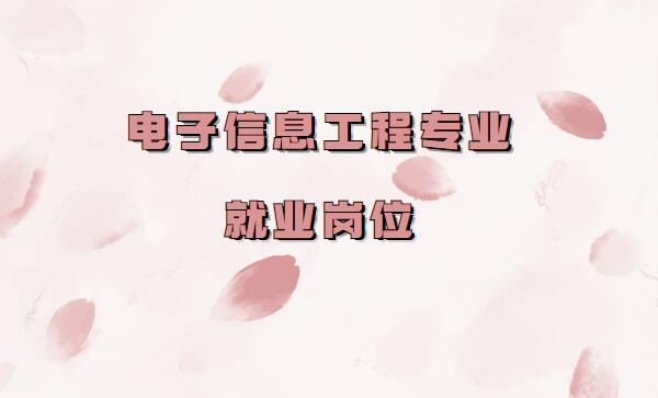 電子信息工程專業就業崗位有哪些,電子信息專業適合的工作推薦