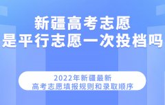 2023新疆高考志愿是平行志愿一次投檔嗎 最新填報規則和錄取順序