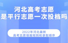 2023河北高考志愿是平行志愿一次投檔嗎 最新填報規則和錄取順序